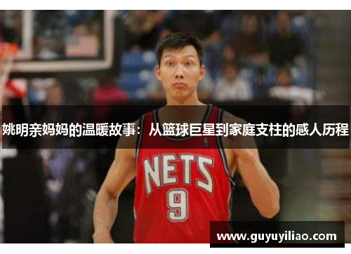 姚明亲妈妈的温暖故事：从篮球巨星到家庭支柱的感人历程