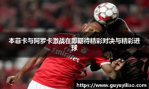 本菲卡与阿罗卡激战在即期待精彩对决与精彩进球